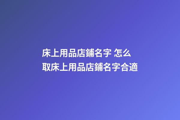 床上用品店鋪名字 怎么取床上用品店鋪名字合適-第1張-店鋪起名-玄機(jī)派